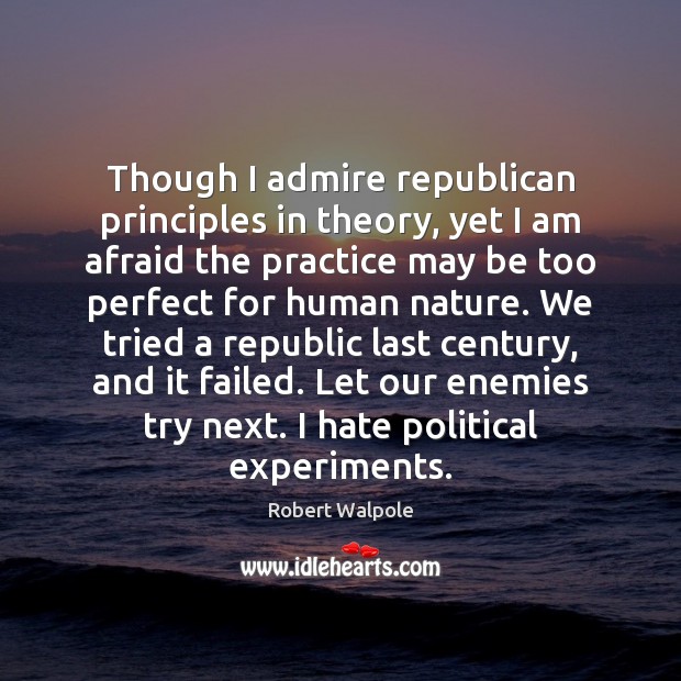 Though I admire republican principles in theory, yet I am afraid the Image