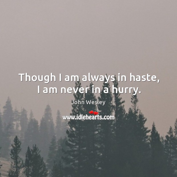 Though I am always in haste, I am never in a hurry. John Wesley Picture Quote