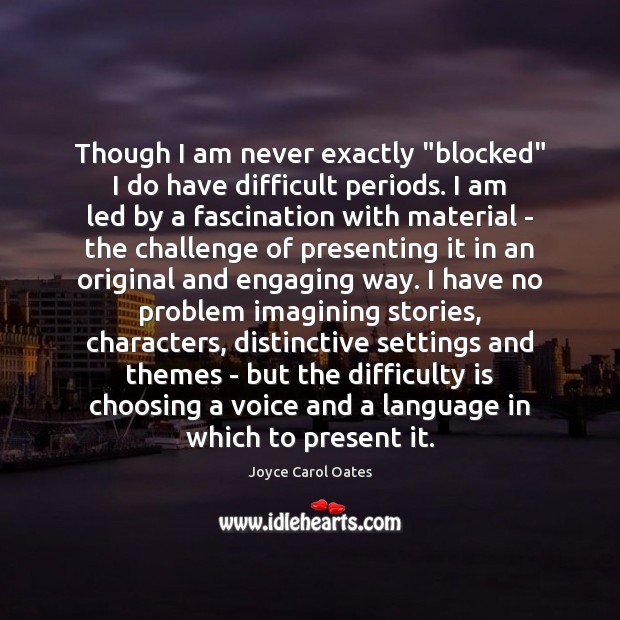 Though I am never exactly “blocked” I do have difficult periods. I Joyce Carol Oates Picture Quote