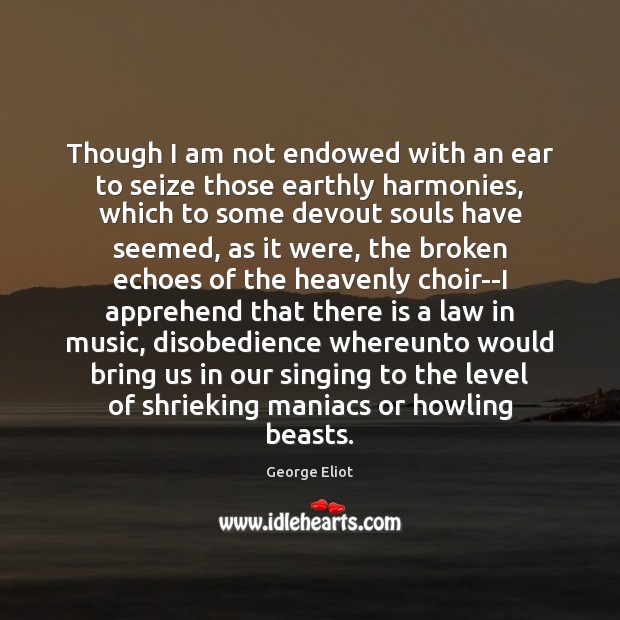 Though I am not endowed with an ear to seize those earthly George Eliot Picture Quote