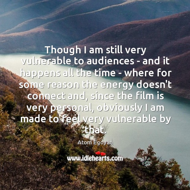 Though I am still very vulnerable to audiences – and it happens Atom Egoyan Picture Quote
