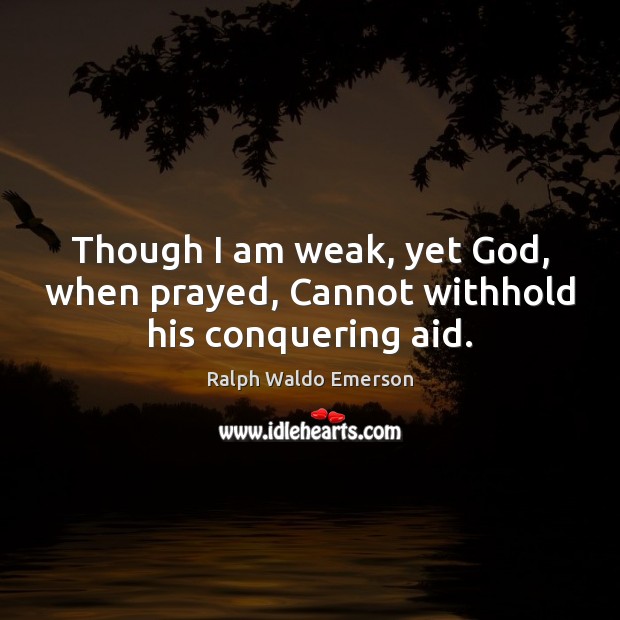 Though I am weak, yet God, when prayed, Cannot withhold his conquering aid. Image