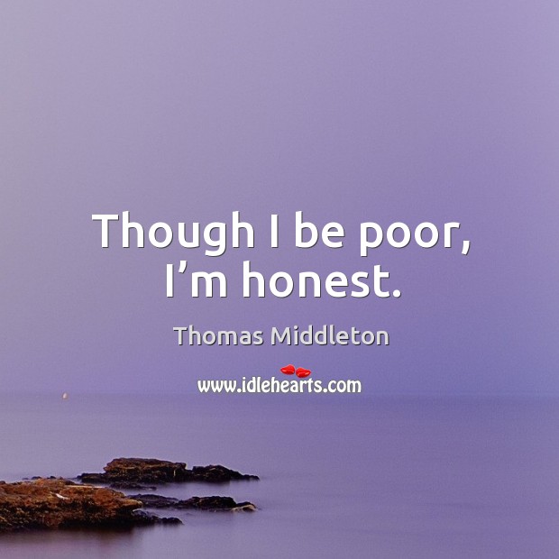Though I be poor, I’m honest. Thomas Middleton Picture Quote
