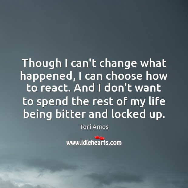 Though I can’t change what happened, I can choose how to react. Tori Amos Picture Quote