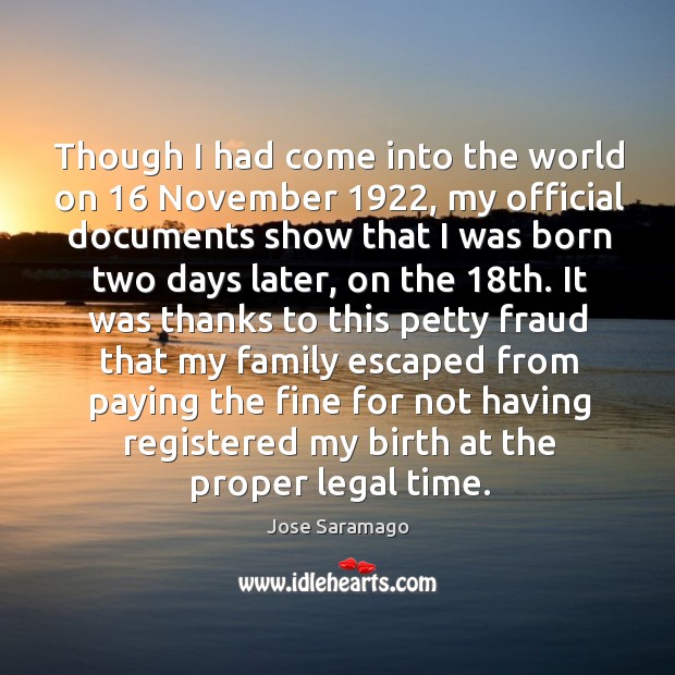 Though I had come into the world on 16 November 1922, my official documents Jose Saramago Picture Quote