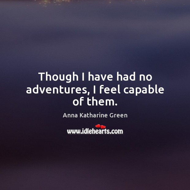 Though I have had no adventures, I feel capable of them. Image