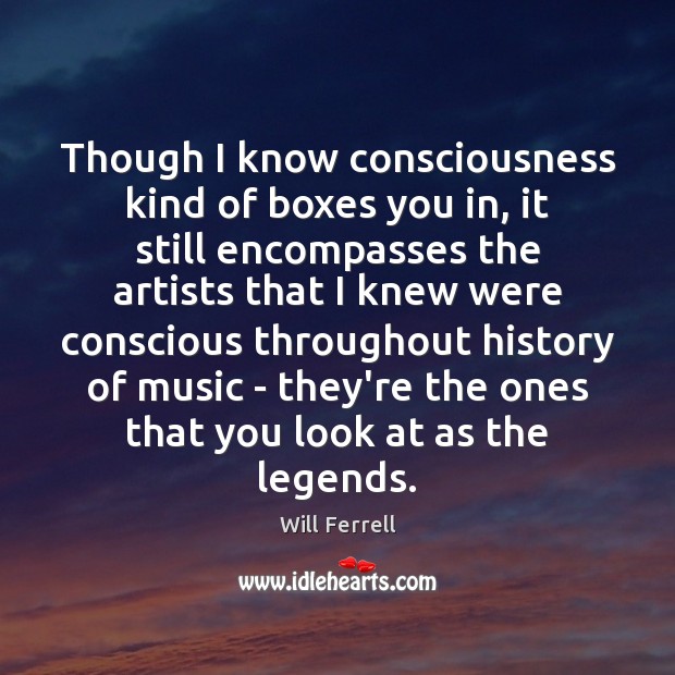 Though I know consciousness kind of boxes you in, it still encompasses Will Ferrell Picture Quote