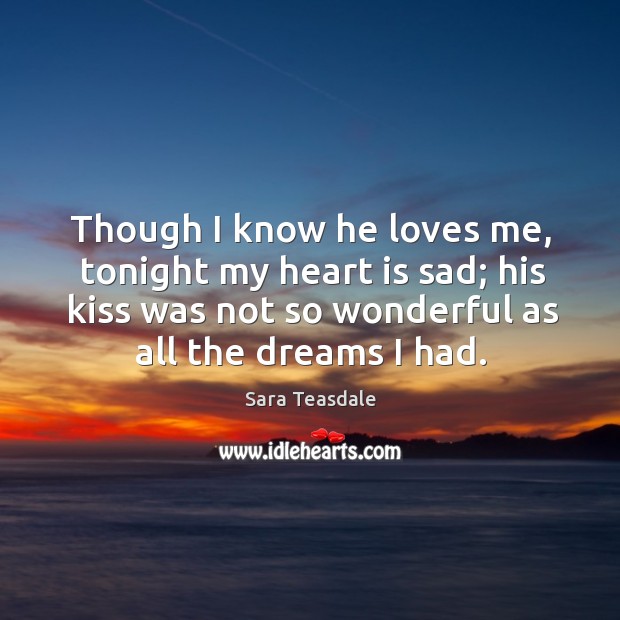 Though I know he loves me, tonight my heart is sad; his kiss was not so wonderful as all the dreams I had. Image