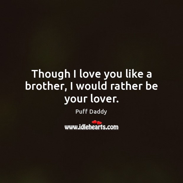 Though I love you like a brother, I would rather be your lover. Puff Daddy Picture Quote