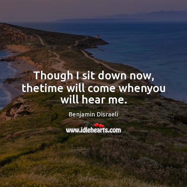 Though I sit down now, thetime will come whenyou will hear me. Image