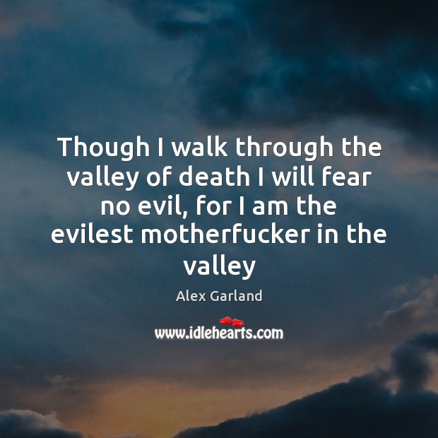 Though I walk through the valley of death I will fear no Alex Garland Picture Quote