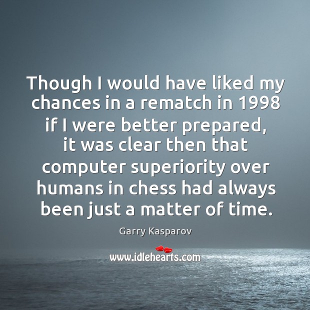 Though I would have liked my chances in a rematch in 1998 if Garry Kasparov Picture Quote