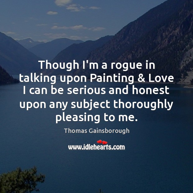 Though I’m a rogue in talking upon Painting & Love I can be Thomas Gainsborough Picture Quote