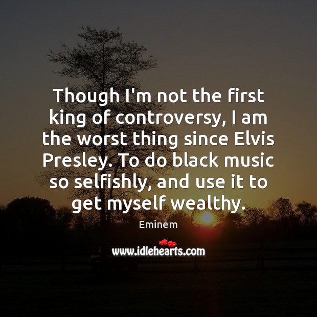 Though I’m not the first king of controversy, I am the worst Eminem Picture Quote