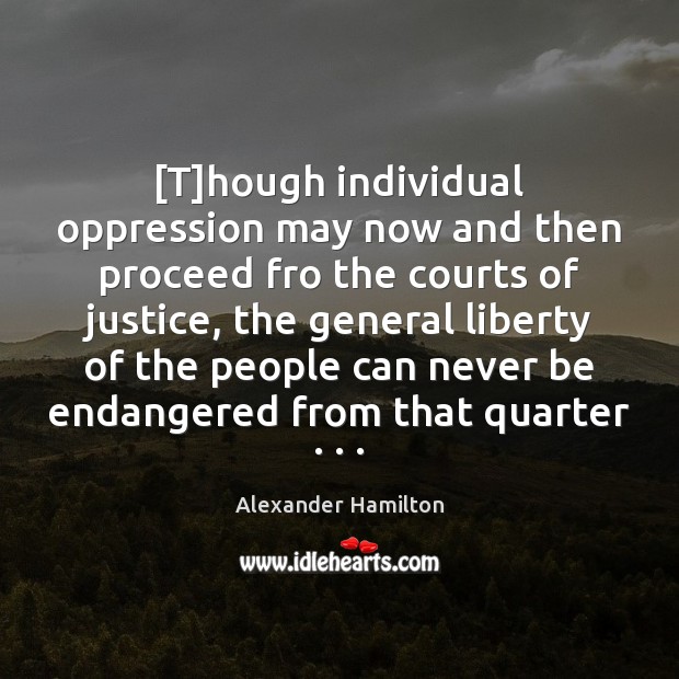 [T]hough individual oppression may now and then proceed fro the courts Alexander Hamilton Picture Quote