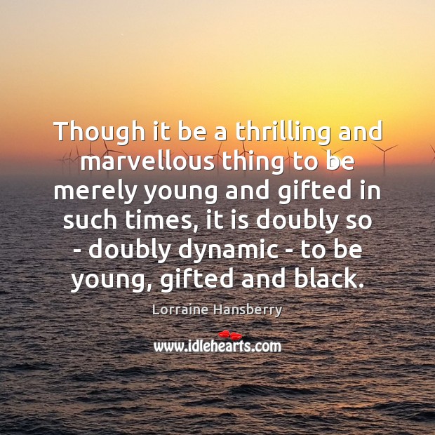 Though it be a thrilling and marvellous thing to be merely young Lorraine Hansberry Picture Quote