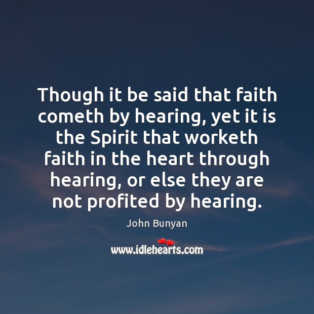 Though it be said that faith cometh by hearing, yet it is John Bunyan Picture Quote