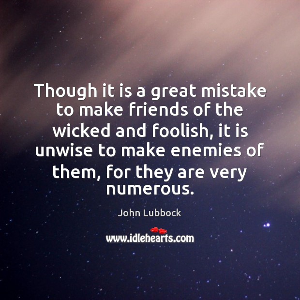 Though it is a great mistake to make friends of the wicked John Lubbock Picture Quote