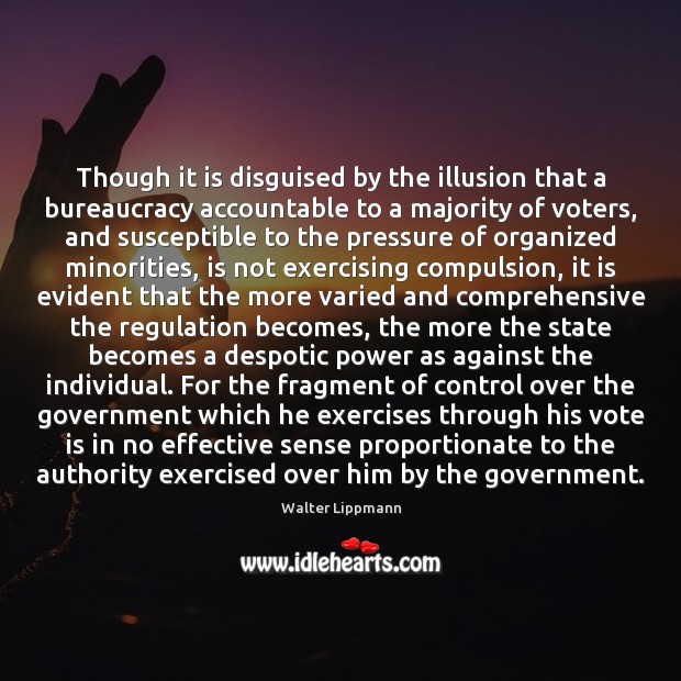 Though it is disguised by the illusion that a bureaucracy accountable to Walter Lippmann Picture Quote