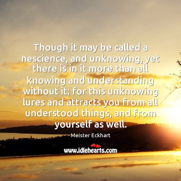 Though it may be called a nescience, and unknowing, yet there is Meister Eckhart Picture Quote