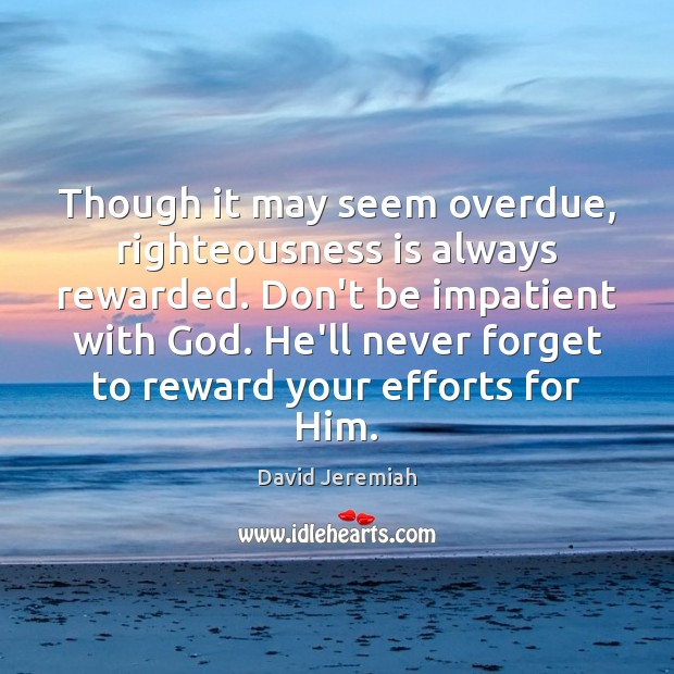 Though it may seem overdue, righteousness is always rewarded. Don’t be impatient David Jeremiah Picture Quote