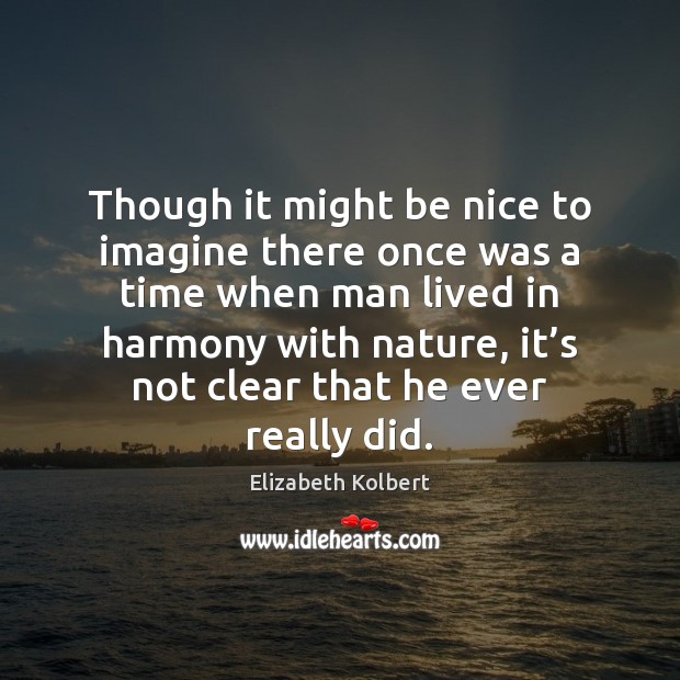Though it might be nice to imagine there once was a time Be Nice Quotes Image