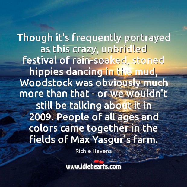 Though it’s frequently portrayed as this crazy, unbridled festival of rain-soaked, stoned 