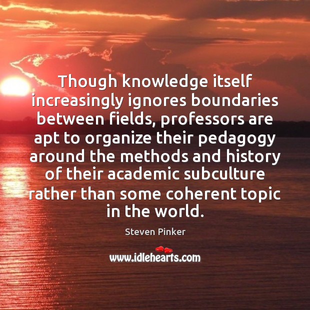 Though knowledge itself increasingly ignores boundaries between fields, professors are apt to Steven Pinker Picture Quote