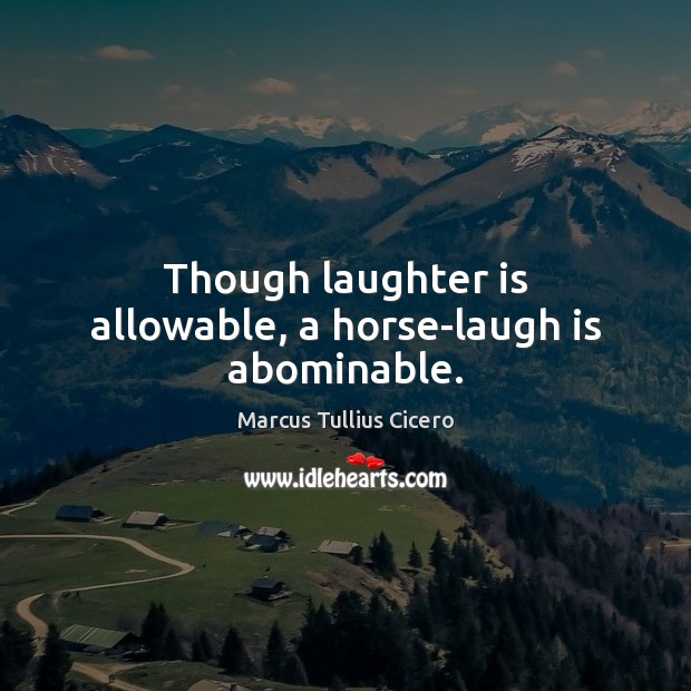 Though laughter is allowable, a horse-laugh is abominable. Marcus Tullius Cicero Picture Quote