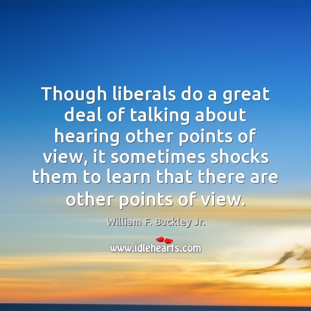 Though liberals do a great deal of talking about hearing other points William F. Buckley Jr. Picture Quote