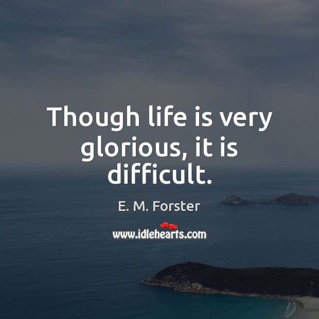 Though life is very glorious, it is difficult. E. M. Forster Picture Quote