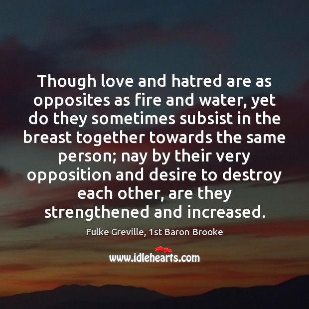 Though love and hatred are as opposites as fire and water, yet Fulke Greville, 1st Baron Brooke Picture Quote