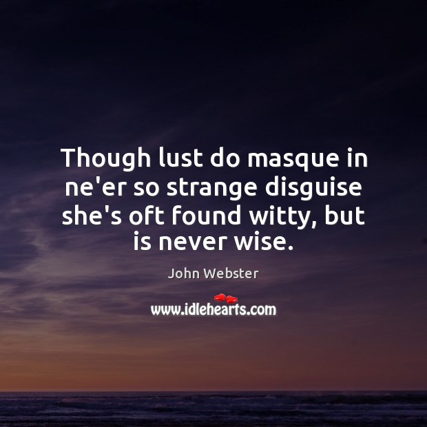 Though lust do masque in ne’er so strange disguise she’s oft found John Webster Picture Quote