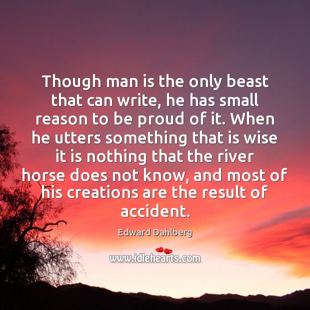 Though man is the only beast that can write, he has small Edward Dahlberg Picture Quote