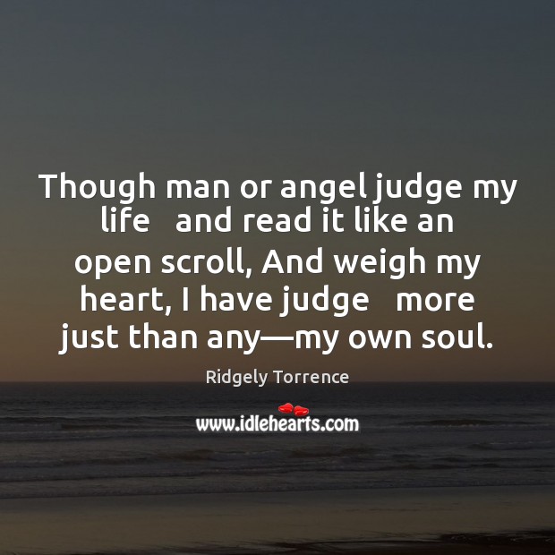 Though man or angel judge my life   and read it like an Ridgely Torrence Picture Quote