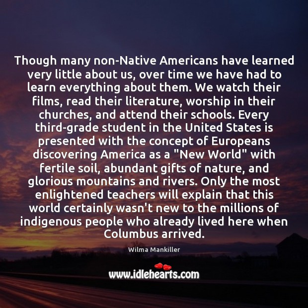 Though many non-Native Americans have learned very little about us, over time Wilma Mankiller Picture Quote