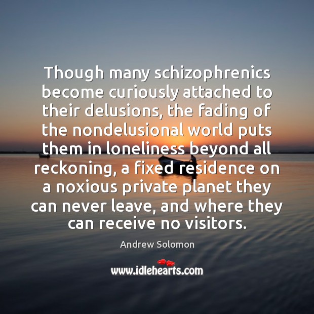 Though many schizophrenics become curiously attached to their delusions, the fading of Andrew Solomon Picture Quote