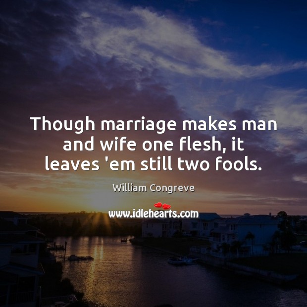 Though marriage makes man and wife one flesh, it leaves ’em still two fools. William Congreve Picture Quote