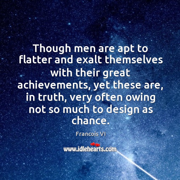 Though men are apt to flatter and exalt themselves with their great achievements Francois VI Picture Quote