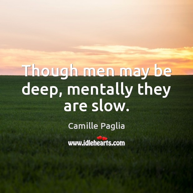 Though men may be deep, mentally they are slow. Camille Paglia Picture Quote