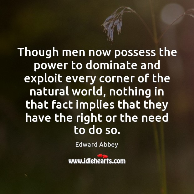 Though men now possess the power to dominate and exploit every corner Edward Abbey Picture Quote