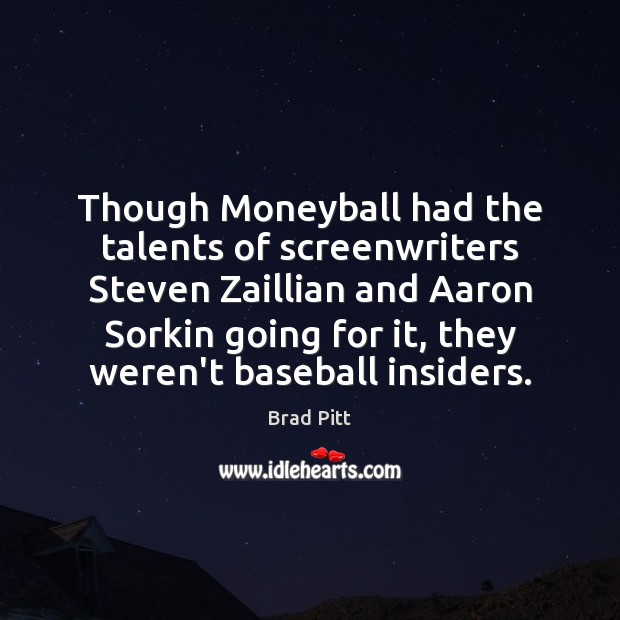Though Moneyball had the talents of screenwriters Steven Zaillian and Aaron Sorkin Brad Pitt Picture Quote