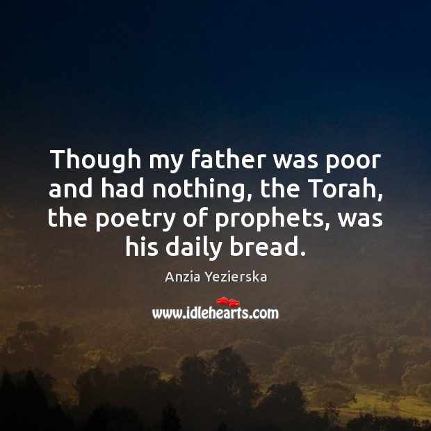 Though my father was poor and had nothing, the Torah, the poetry Anzia Yezierska Picture Quote