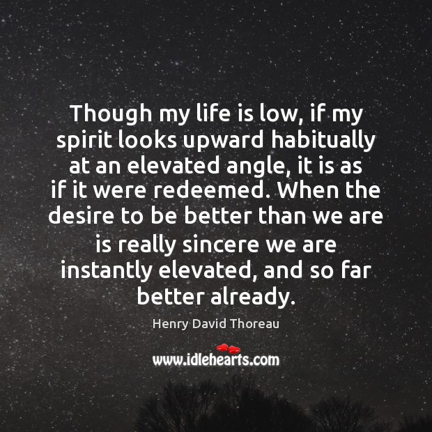 Though my life is low, if my spirit looks upward habitually at Henry David Thoreau Picture Quote