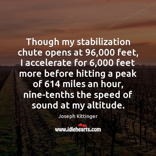 Though my stabilization chute opens at 96,000 feet, I accelerate for 6,000 feet more Joseph Kittinger Picture Quote