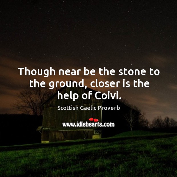 Though near be the stone to the ground, closer is the help of coivi. Scottish Gaelic Proverbs Image