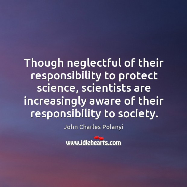 Though neglectful of their responsibility to protect science, scientists are increasingly aware John Charles Polanyi Picture Quote
