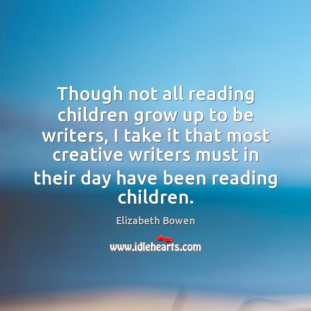 Though not all reading children grow up to be writers, I take Elizabeth Bowen Picture Quote