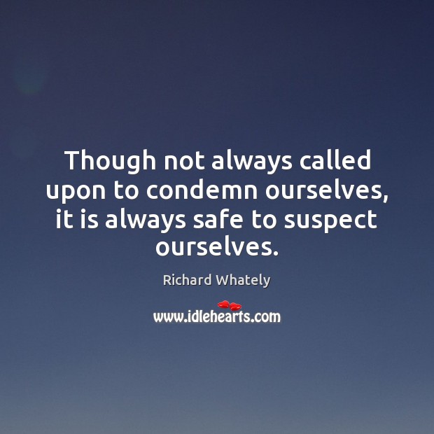 Though not always called upon to condemn ourselves, it is always safe Richard Whately Picture Quote