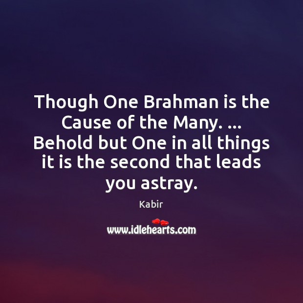 Though One Brahman is the Cause of the Many. … Behold but One Kabir Picture Quote